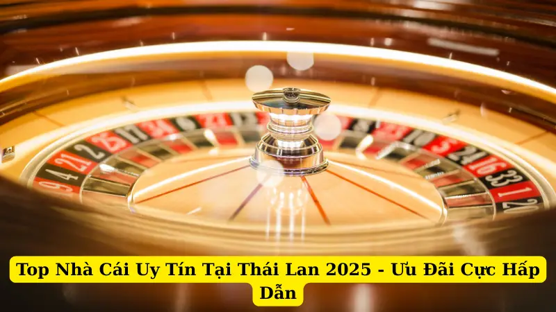Top Nhà Cái Uy Tín Tại Thái Lan 2025 - Ưu Đãi Cực Hấp Dẫn
